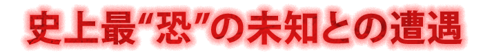史上最“恐”の未知との遭遇
